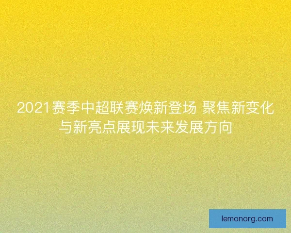 2021赛季中超联赛焕新登场 聚焦新变化与新亮点展现未来发展方向